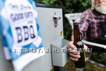 2、白酒喝多了，暈，吐，有什么解酒方法？