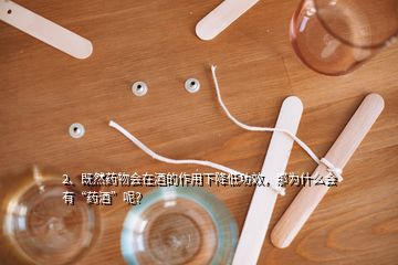 2、既然藥物會在酒的作用下降低功效，那為什么會有“藥酒”呢？