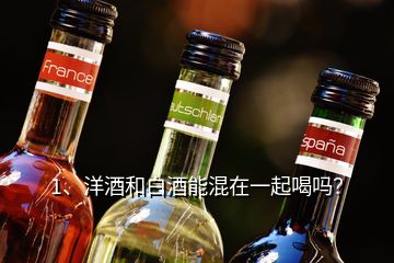 1、洋酒和白酒能混在一起喝嗎？