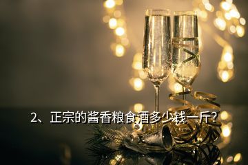 2、正宗的醬香糧食酒多少錢一斤？