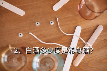 2、白酒多少度是糧食酒？