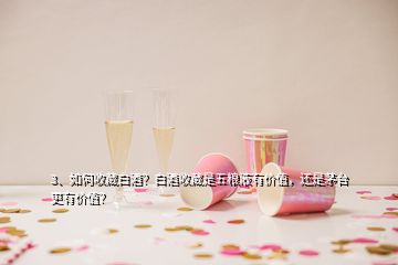 3、如何收藏白酒？白酒收藏是五糧液有價(jià)值，還是茅臺(tái)更有價(jià)值？