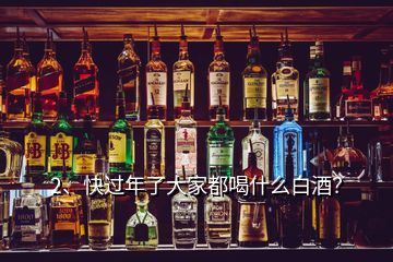 2、快過年了大家都喝什么白酒？