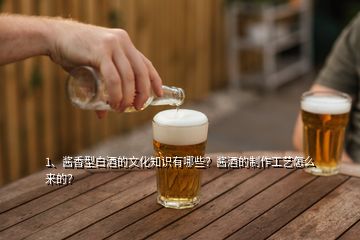 1、醬香型白酒的文化知識(shí)有哪些？醬酒的制作工藝怎么來(lái)的？