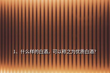 1、什么樣的白酒，可以稱(chēng)之為優(yōu)質(zhì)白酒？