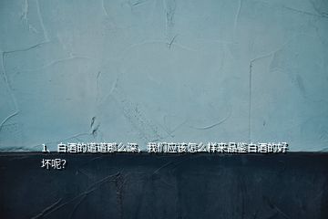 1、白酒的道道那么深，我們應該怎么樣來品鑒白酒的好壞呢？