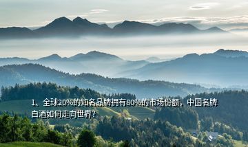 1、全球20%的知名品牌擁有80%的市場份額，中國名牌白酒如何走向世界？