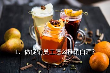 1、做促銷員工怎么推銷白酒？