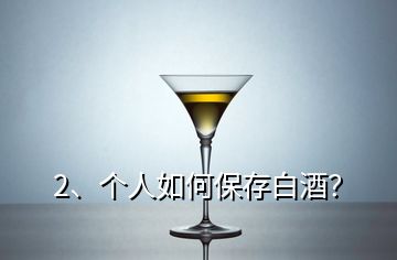 2、個人如何保存白酒？