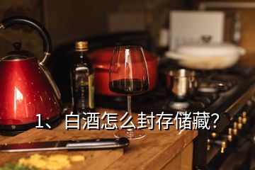 1、白酒怎么封存儲藏？