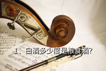 1、白酒多少度是糧食酒？