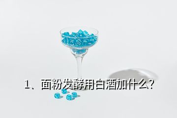 1、面粉發(fā)酵用白酒加什么？