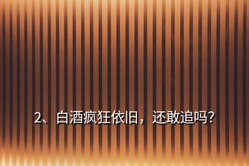 2、白酒瘋狂依舊，還敢追嗎？