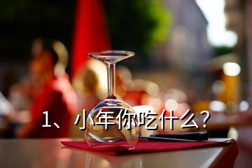 1、小年你吃什么？