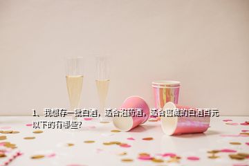 1、我想存一批白酒，適合泡藥酒，適合窖藏的白酒百元以下的有哪些？