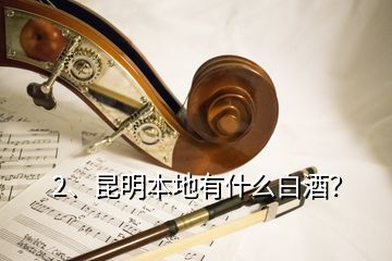 2、昆明本地有什么白酒？