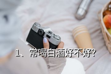 1、常喝白酒好不好？