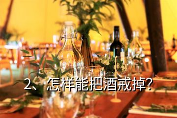 2、怎樣能把酒戒掉？