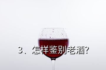 3、怎樣鑒別老酒？