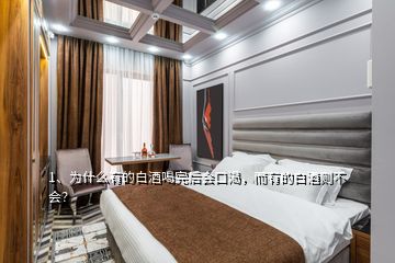 1、為什么有的白酒喝完后會口渴，而有的白酒則不會？