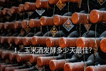 1、玉米酒發(fā)酵多少天最佳？