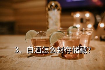 3、白酒怎么封存儲藏？