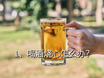 1、喝酒燒心怎么辦？