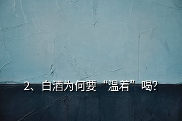 2、白酒為何要“溫著”喝？