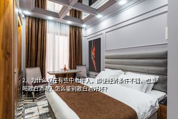 2、為什么現(xiàn)在有些中老年人，即使經(jīng)濟(jì)條件不錯(cuò)，也愛(ài)喝散白酒呢？怎么鑒別散白酒好壞？