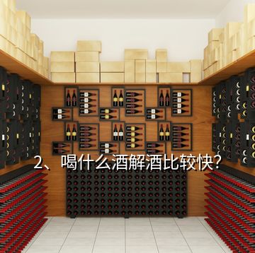 2、喝什么酒解酒比較快？