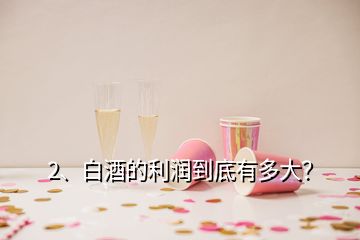 2、白酒的利潤(rùn)到底有多大？