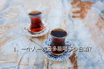 1、一個(gè)人一次最多能喝多少白酒？