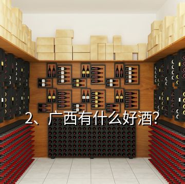 2、廣西有什么好酒？