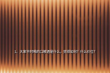 1、大家平時喝的口糧酒是什么，覺得如何？什么價位？