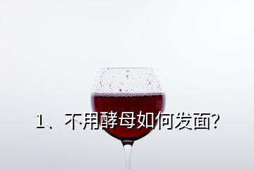 1、不用酵母如何發(fā)面？