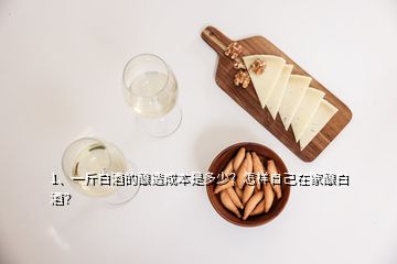 1、一斤白酒的釀造成本是多少？怎樣自己在家釀白酒？