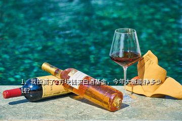 1、我投資了2萬(wàn)塊錢買白酒基金，今年大概能掙多少錢？