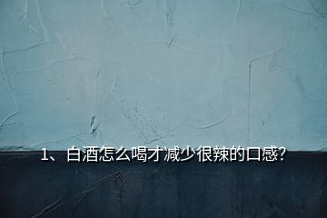 1、白酒怎么喝才減少很辣的口感？