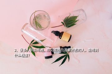 2、很多人很能喝酒，你見過喝白酒最厲害的人，能喝到什么程度?