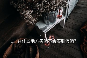 1、在什么地方買酒不會(huì)買到假酒？