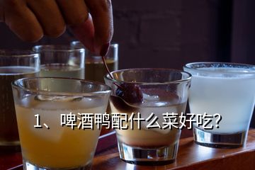 1、啤酒鴨配什么菜好吃？