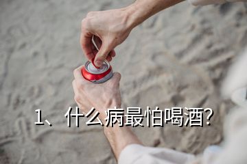 1、什么病最怕喝酒？