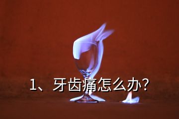 1、牙齒痛怎么辦？