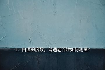 1、白酒的度數(shù)，普通老百姓如何測量？