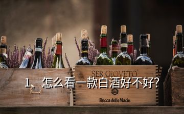 1、怎么看一款白酒好不好？