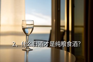 2、什么白酒才是純糧食酒？