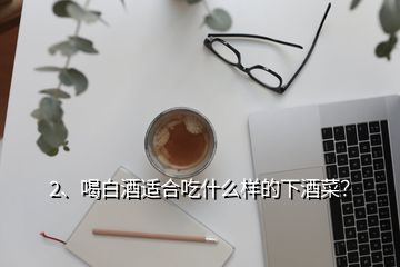 2、喝白酒適合吃什么樣的下酒菜？