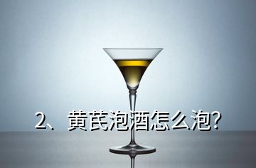 2、黃芪泡酒怎么泡？