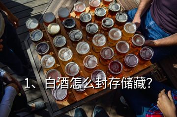 1、白酒怎么封存儲藏？