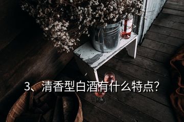 3、清香型白酒有什么特點(diǎn)？